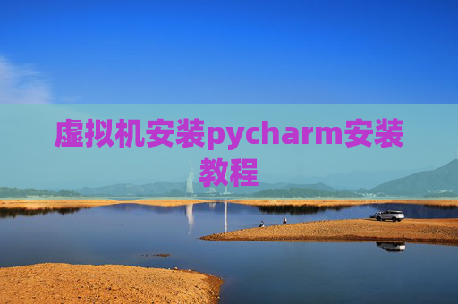 虚拟机安装pycharm安装教程 虚拟机安装pycharm安装教程